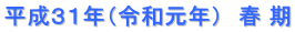 平成３１年（令和元年）　春 期