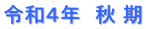 令和４年　秋 期