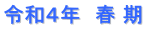令和４年　春 期
