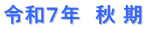 令和７年　秋 期